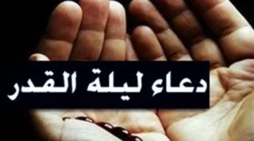 موعد ليلة القدر وفضل العشر الأواخر وأبرز الأدعية المستجابة خلالها